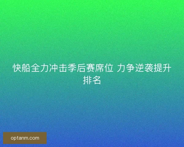 快船全力冲击季后赛席位 力争逆袭提升排名