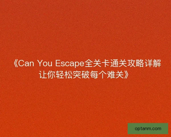 《Can You Escape全关卡通关攻略详解让你轻松突破每个难关》